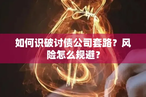 长沙如何识破讨债公司套路?风险怎么规避?