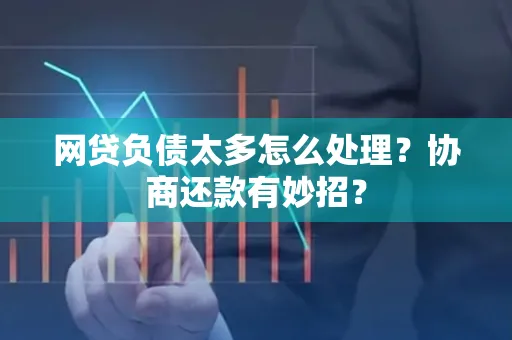 长沙网贷负债太多怎么处理?协商还款有妙招?